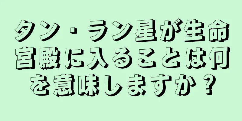 タン・ラン星が生命宮殿に入ることは何を意味しますか？