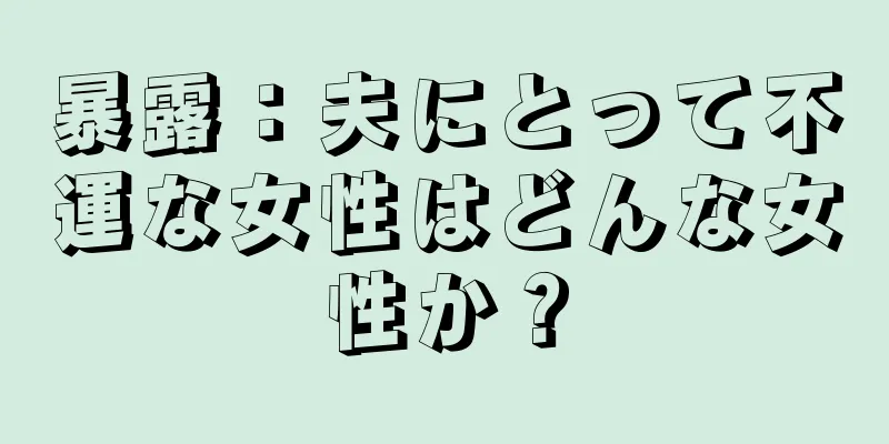 暴露：夫にとって不運な女性はどんな女性か？