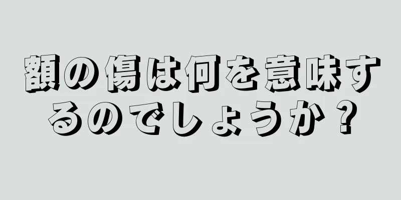 額の傷は何を意味するのでしょうか？