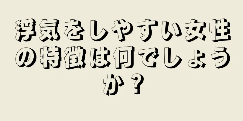 浮気をしやすい女性の特徴は何でしょうか？