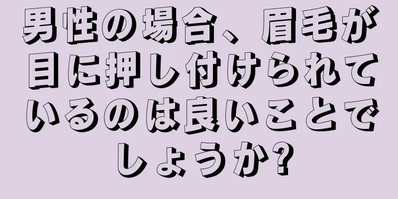 男性の場合、眉毛が目に押し付けられているのは良いことでしょうか?