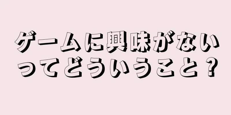 ゲームに興味がないってどういうこと？