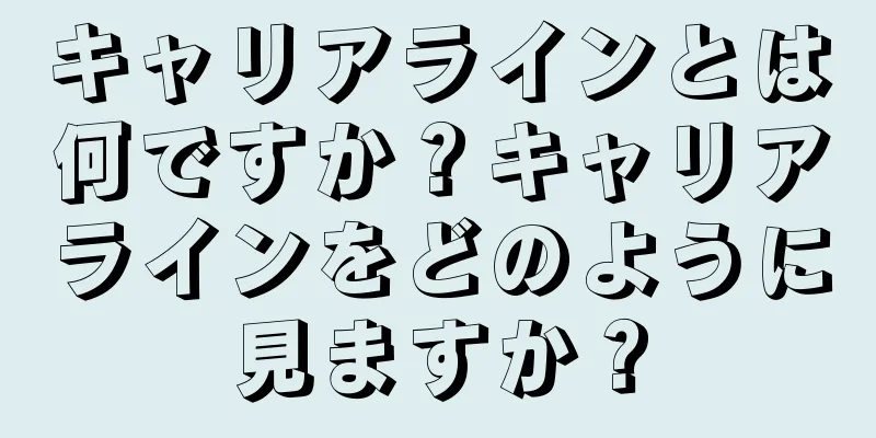 キャリアラインとは何ですか？キャリアラインをどのように見ますか？