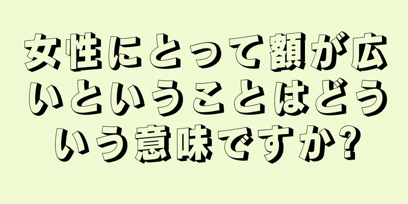 女性にとって額が広いということはどういう意味ですか?