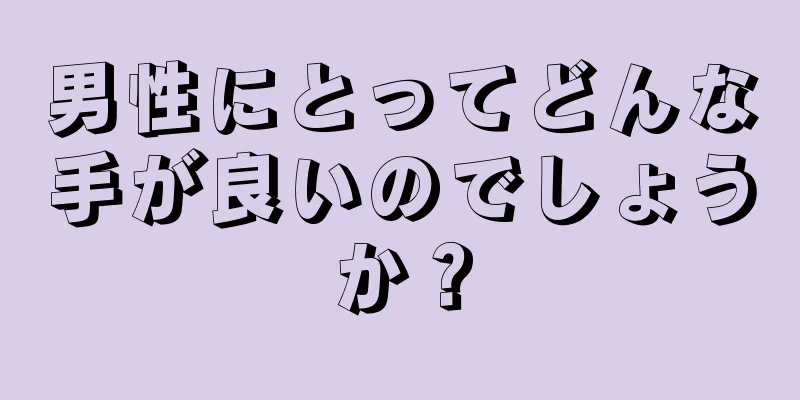 男性にとってどんな手が良いのでしょうか？