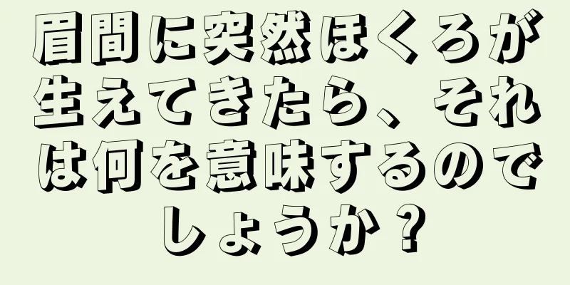 眉間に突然ほくろが生えてきたら、それは何を意味するのでしょうか？