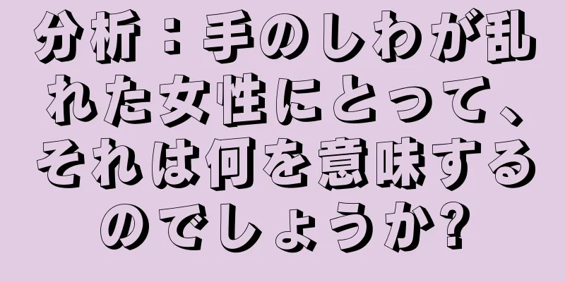 分析：手のしわが乱れた女性にとって、それは何を意味するのでしょうか?