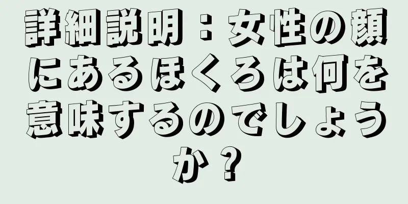 詳細説明：女性の顔にあるほくろは何を意味するのでしょうか？