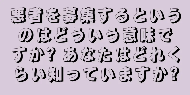 悪者を募集するというのはどういう意味ですか? あなたはどれくらい知っていますか?