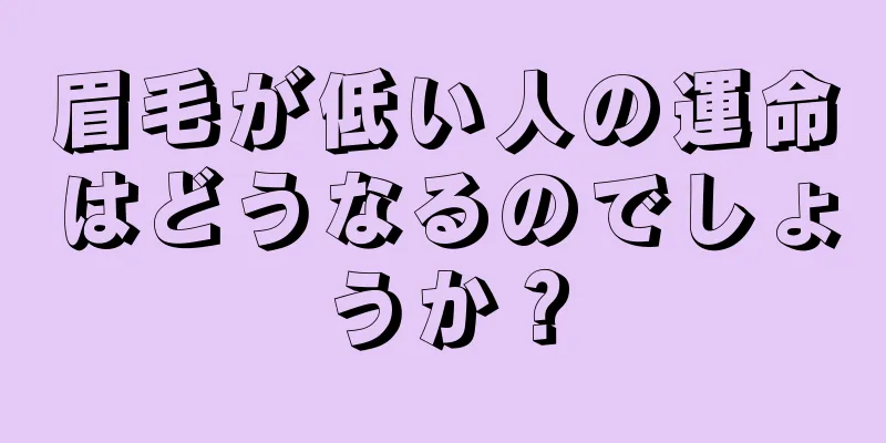 眉毛が低い人の運命はどうなるのでしょうか？