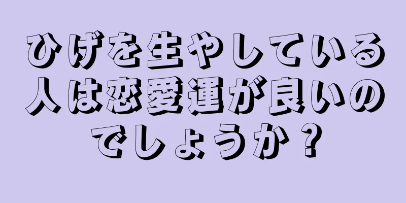 ひげを生やしている人は恋愛運が良いのでしょうか？