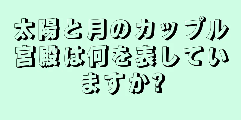 太陽と月のカップル宮殿は何を表していますか?