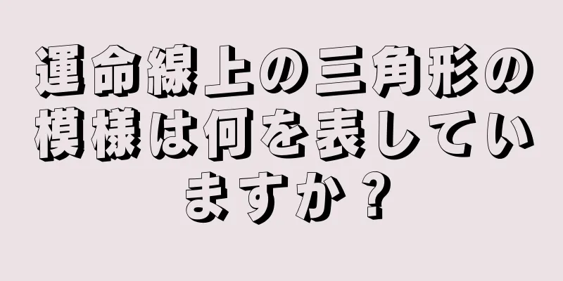 運命線上の三角形の模様は何を表していますか？