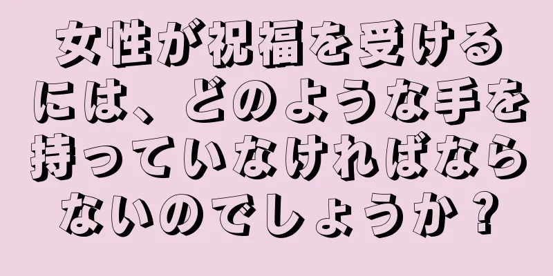 女性が祝福を受けるには、どのような手を持っていなければならないのでしょうか？