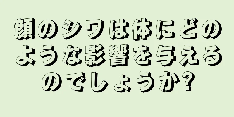 顔のシワは体にどのような影響を与えるのでしょうか?