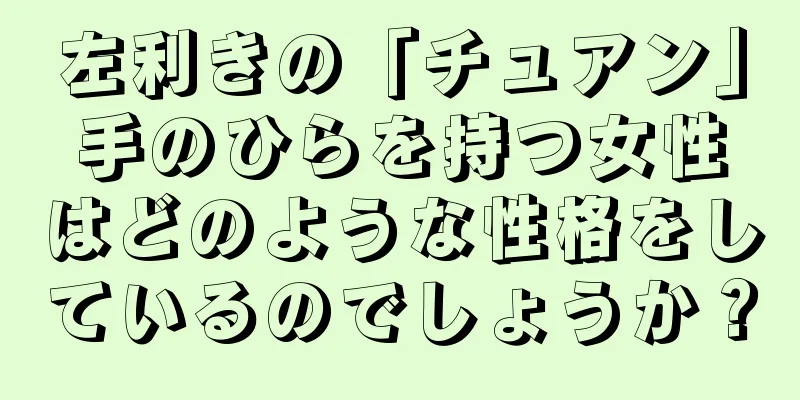 左利きの「チュアン」手のひらを持つ女性はどのような性格をしているのでしょうか？