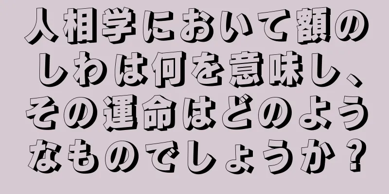 人相学において額のしわは何を意味し、その運命はどのようなものでしょうか？