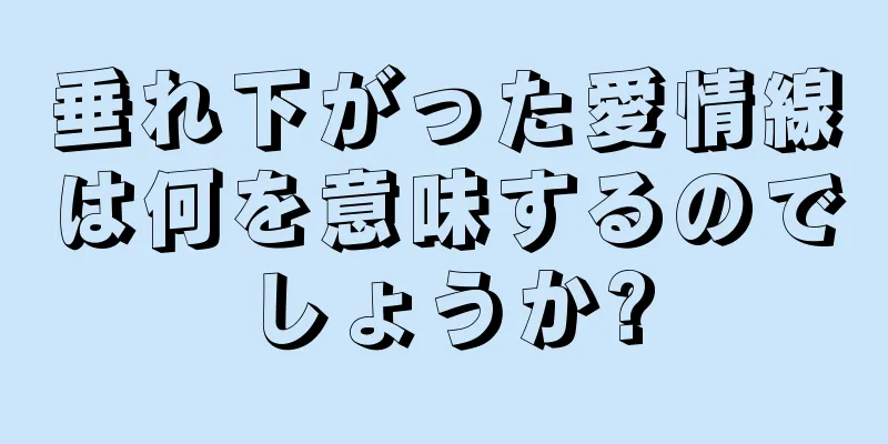 垂れ下がった愛情線は何を意味するのでしょうか?