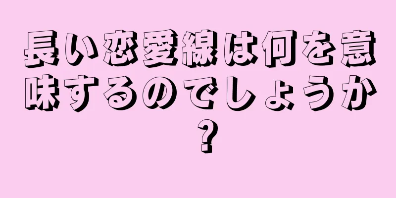 長い恋愛線は何を意味するのでしょうか？