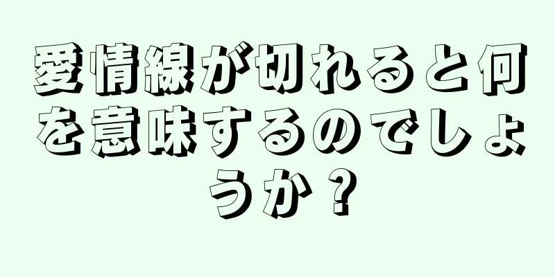 愛情線が切れると何を意味するのでしょうか？