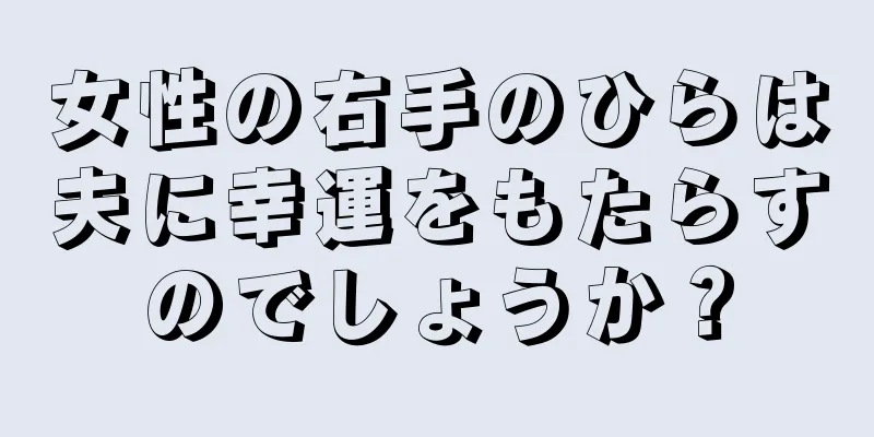 女性の右手のひらは夫に幸運をもたらすのでしょうか？