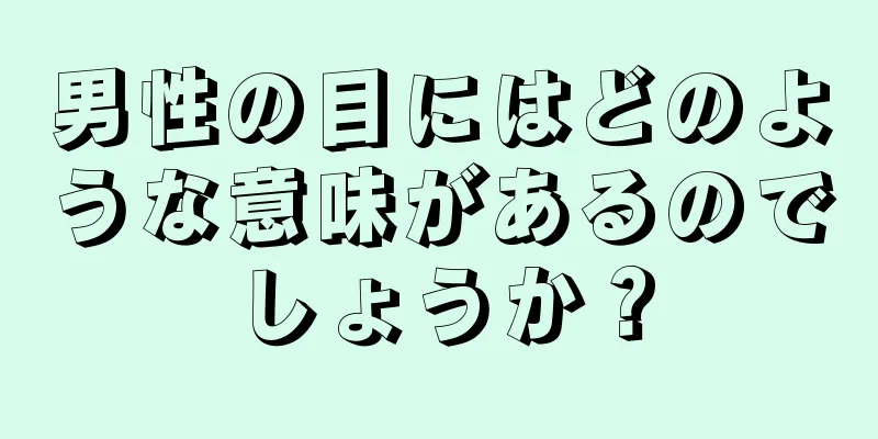 男性の目にはどのような意味があるのでしょうか？