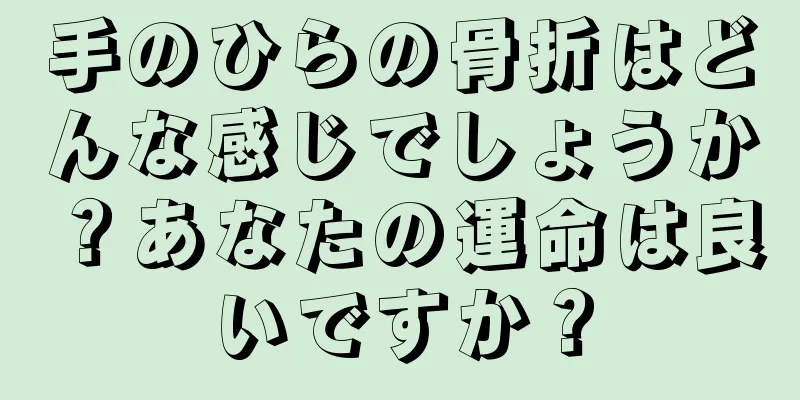 手のひらの骨折はどんな感じでしょうか？あなたの運命は良いですか？