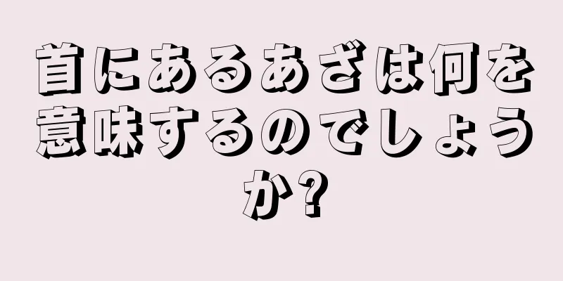 首にあるあざは何を意味するのでしょうか?