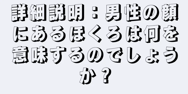 詳細説明：男性の顔にあるほくろは何を意味するのでしょうか？