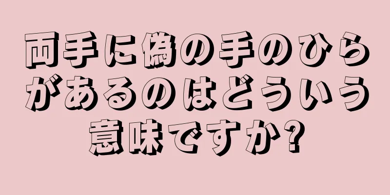 両手に偽の手のひらがあるのはどういう意味ですか?