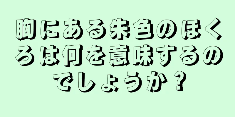 胸にある朱色のほくろは何を意味するのでしょうか？