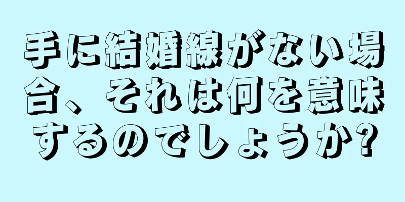 手に結婚線がない場合、それは何を意味するのでしょうか?