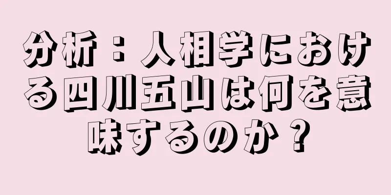 分析：人相学における四川五山は何を意味するのか？