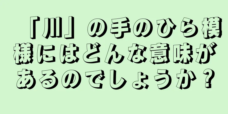 「川」の手のひら模様にはどんな意味があるのでしょうか？