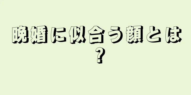 晩婚に似合う顔とは？