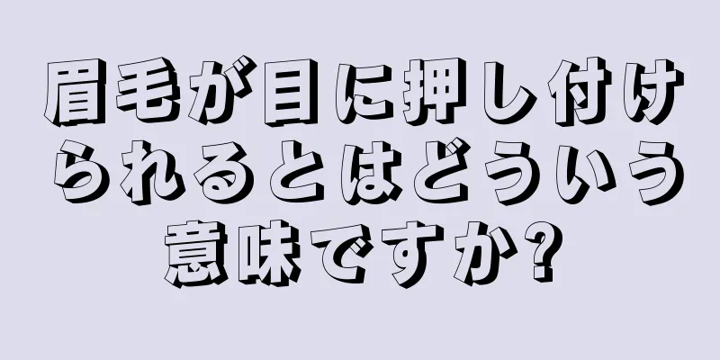 眉毛が目に押し付けられるとはどういう意味ですか?