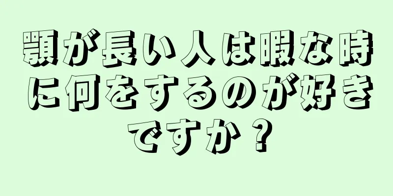 顎が長い人は暇な時に何をするのが好きですか？