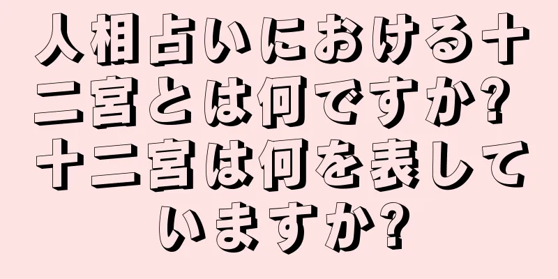 人相占いにおける十二宮とは何ですか? 十二宮は何を表していますか?