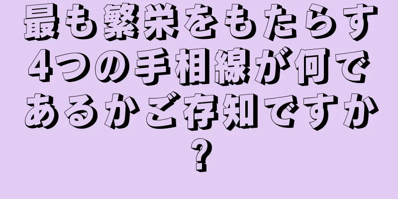 最も繁栄をもたらす4つの手相線が何であるかご存知ですか?