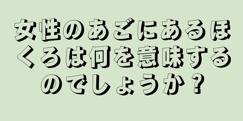 女性のあごにあるほくろは何を意味するのでしょうか？