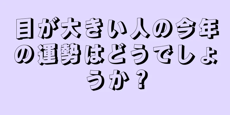 目が大きい人の今年の運勢はどうでしょうか？