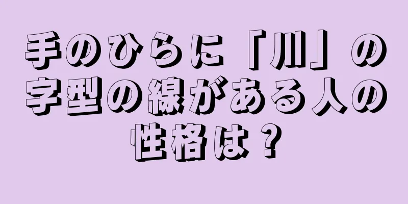 手のひらに「川」の字型の線がある人の性格は？