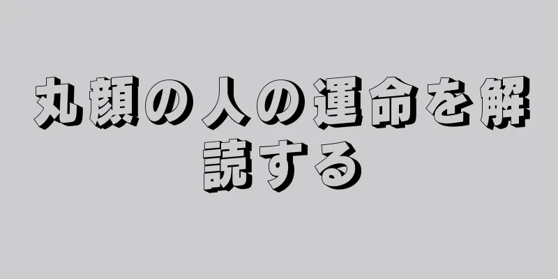 丸顔の人の運命を解読する