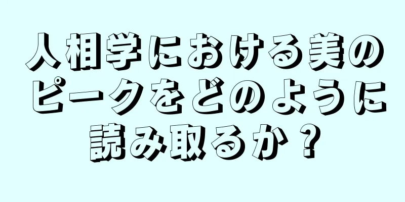 人相学における美のピークをどのように読み取るか？