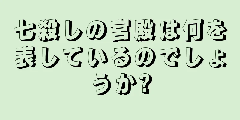 七殺しの宮殿は何を表しているのでしょうか?