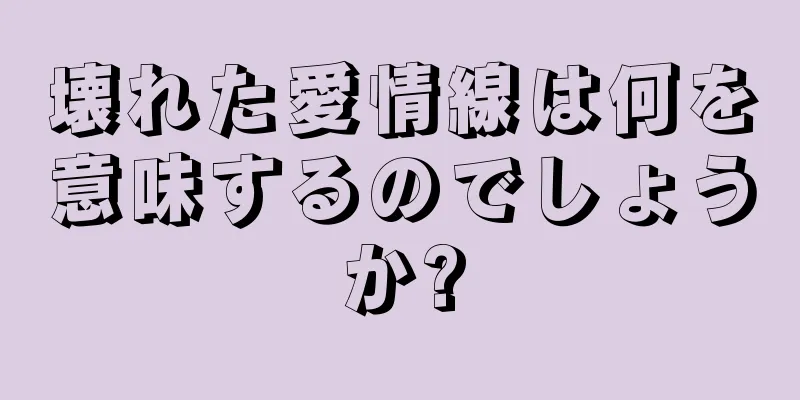 壊れた愛情線は何を意味するのでしょうか?