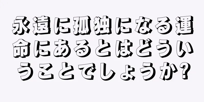 永遠に孤独になる運命にあるとはどういうことでしょうか?