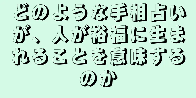 どのような手相占いが、人が裕福に生まれることを意味するのか