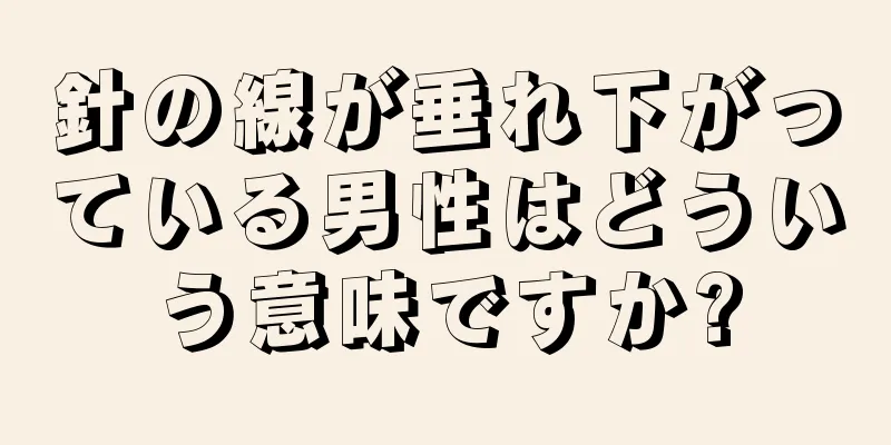 針の線が垂れ下がっている男性はどういう意味ですか?