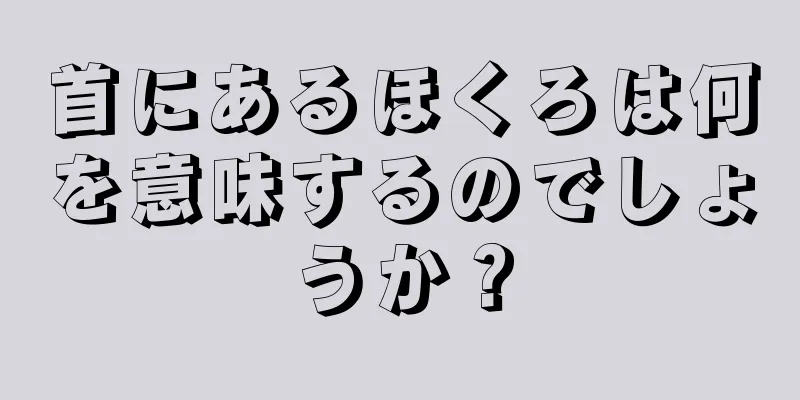 首にあるほくろは何を意味するのでしょうか？